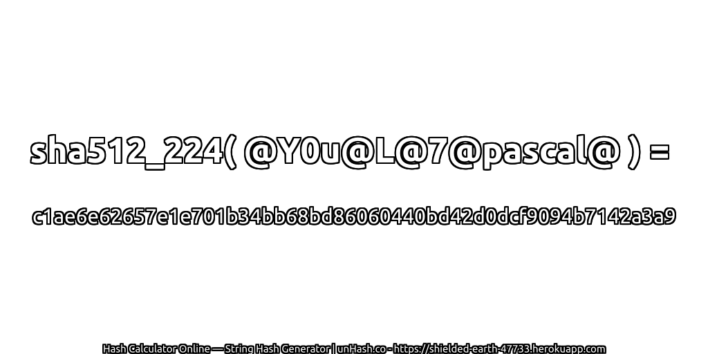 sha512_224( @Y0u@L@7@pascal@ ) = c1ae6e62657e1e701b34bb68bd86060440bd42d0dcf9094b7142a3a9 | unHash.co