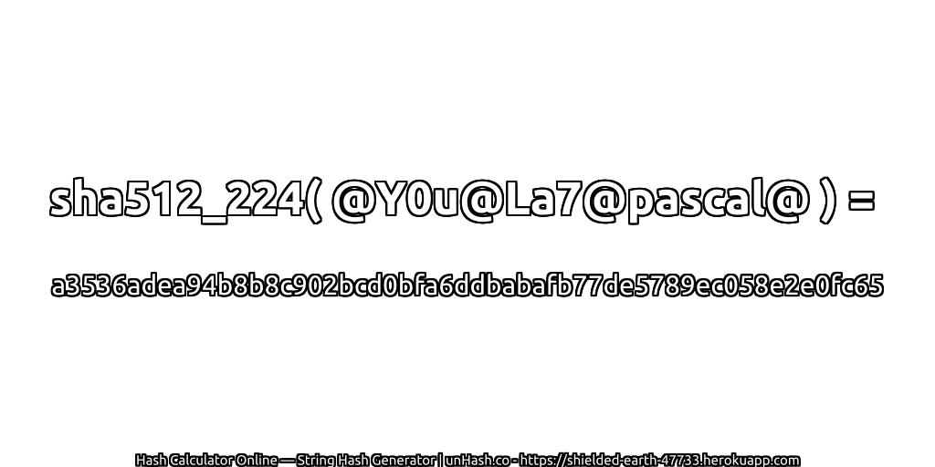 sha512_224( @Y0u@La7@pascal@ ) = a3536adea94b8b8c902bcd0bfa6ddbabafb77de5789ec058e2e0fc65 | unHash.co