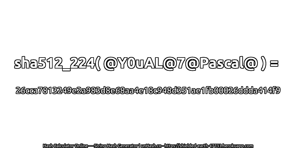 sha512_224( @Y0uAL@7@Pascal@ ) = 26cca7813249e2a983d8e68aa4e18c948d351ae1fb00026ddda414f9 | unHash.co