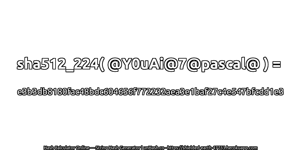 sha512_224( @Y0uAi@7@pascal@ ) = e3b3db8180fac48bdc604656f772232aea3e1baf27c4e547bfcdd1e3 | unHash.co