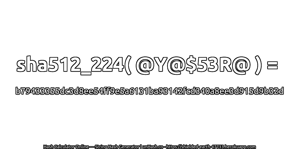 sha512_224( @Y@$53R@ ) = b79433355dc3d8ee54ff9e5a6131ba93142fcd340a8ee3d915d9b32d | unHash.co