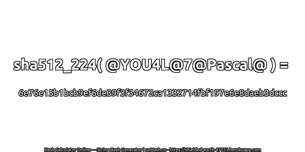 sha512_224( @YOU4L@7@Pascal@ ) = 6e76e15b1bcb9ef6de39f3f34672ca1332714fbf197e6e8daeb3dccc | unHash.co