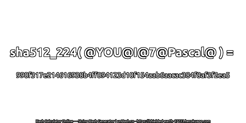 sha512_224( @YOU@I@7@Pascal@ ) = 990f317e214616938b4ff094123d10f154aab6aacac384f8af3f2ea5 | unHash.co