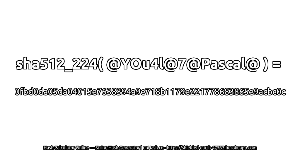 sha512_224( @YOu4l@7@Pascal@ ) = 0fbd0da05da04015e7638394a9e718b1179e221778683865e9acbc0c | unHash.co