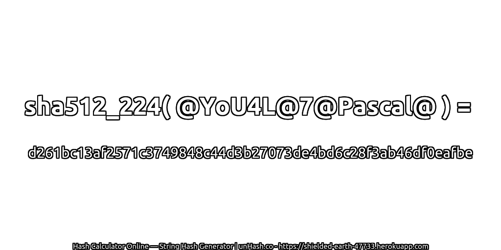 sha512_224( @YoU4L@7@Pascal@ ) = d261bc13af2571c3749848c44d3b27073de4bd6c28f3ab46df0eafbe | unHash.co