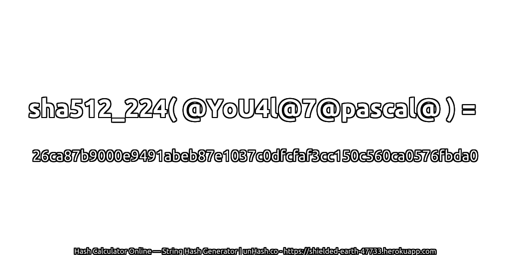 sha512_224( @YoU4l@7@pascal@ ) = 26ca87b9000e9491abeb87e1037c0dfcfaf3cc150c560ca0576fbda0 | unHash.co