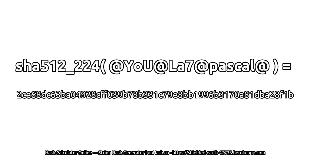 sha512_224( @YoU@La7@pascal@ ) = 2ce68dc63ba04928cff039b78b331c79e8bb1996b3170a81dba28f1b | unHash.co