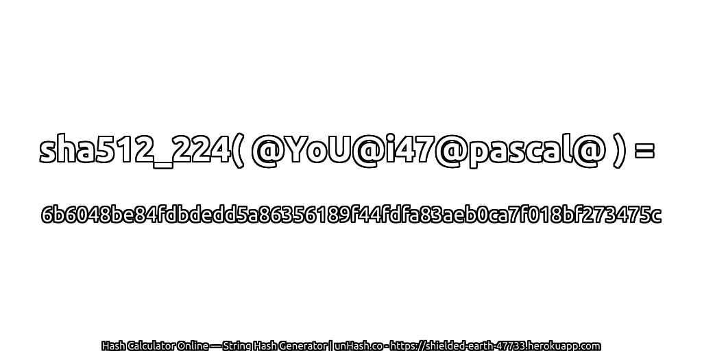 sha512_224( @YoU@i47@pascal@ ) = 6b6048be84fdbdedd5a86356189f44fdfa83aeb0ca7f018bf273475c | unHash.co