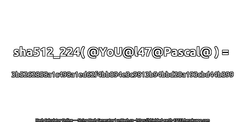 sha512_224( @YoU@l47@Pascal@ ) = 3b5262858a1c498a1ed62f4bb094e3c9813b94bbd20a193cbd44b399 | unHash.co