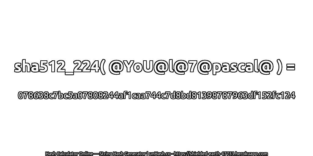 sha512_224( @YoU@l@7@pascal@ ) = 078638c7bc5a07808244af1caa744c7d8bd81398787963df152fc124 | unHash.co