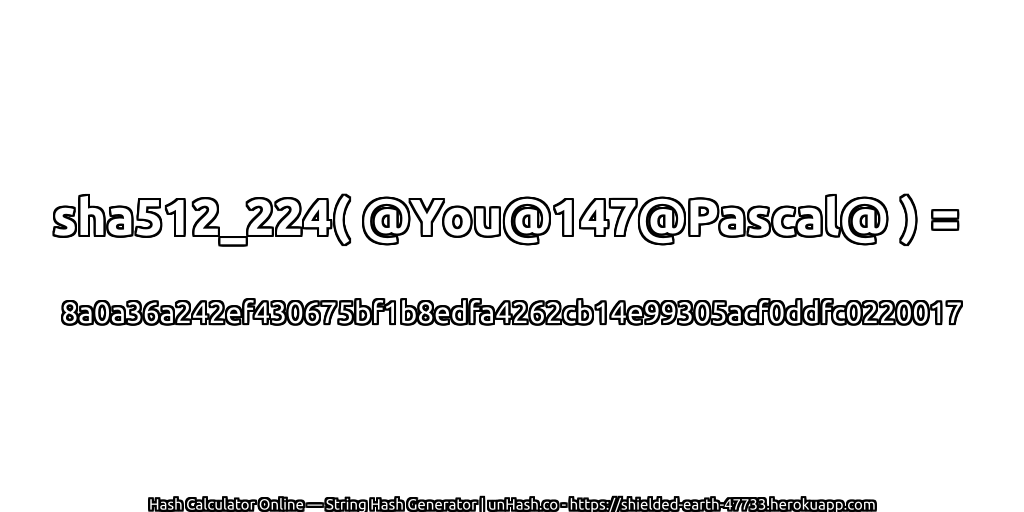 sha512_224( @You@147@Pascal@ ) = 8a0a36a242ef430675bf1b8edfa4262cb14e99305acf0ddfc0220017 | unHash.co