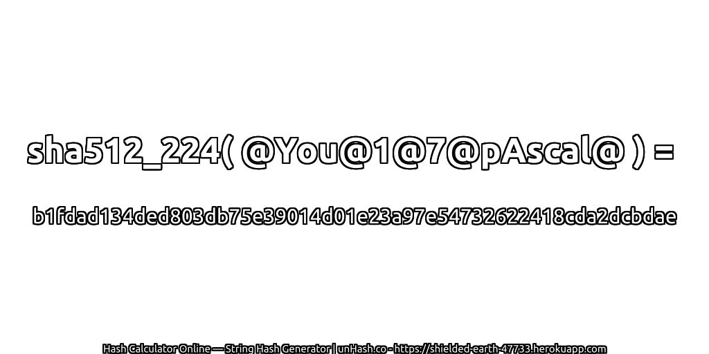 sha512_224( @You@1@7@pAscal@ ) = b1fdad134ded803db75e39014d01e23a97e54732622418cda2dcbdae | unHash.co