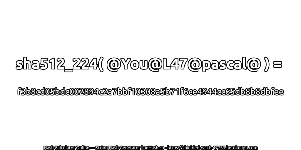 sha512_224( @You@L47@pascal@ ) = f3b8cd05bdc002894c2a7bbf10308a5b71f6ce4944cc65db8b8dbfee | unHash.co
