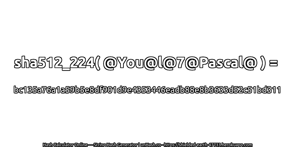 sha512_224( @You@l@7@Pascal@ ) = bc135a76a1a59b5e8df901d9e4353446eadb88e8b3633d52c51bd311 | unHash.co