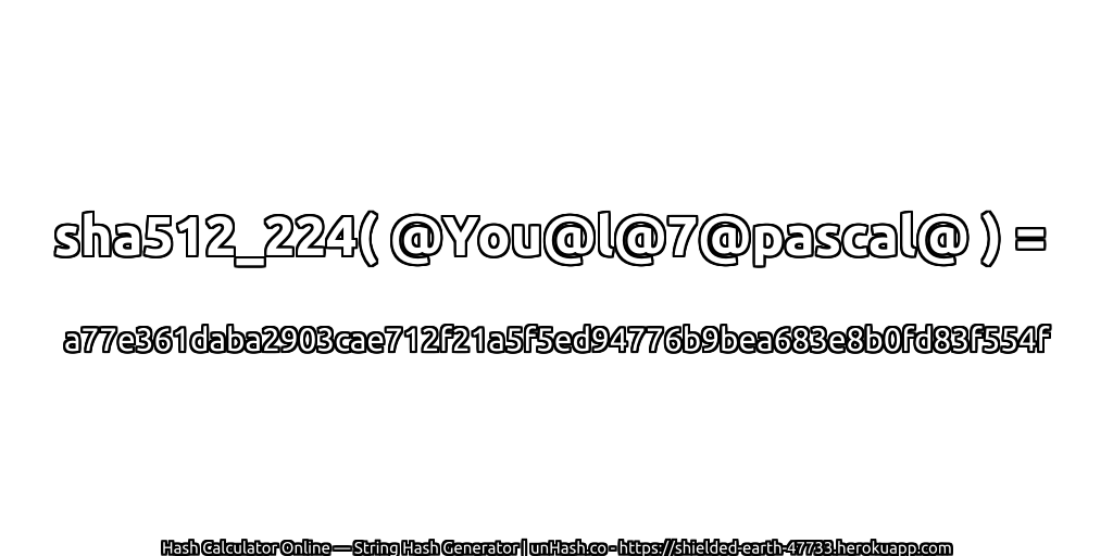 sha512_224( @You@l@7@pascal@ ) = a77e361daba2903cae712f21a5f5ed94776b9bea683e8b0fd83f554f | unHash.co