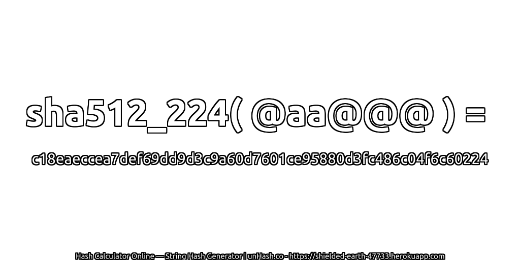 sha512_224( @aa@@@ ) = c18eaeccea7def69dd9d3c9a60d7601ce95880d3fc486c04f6c60224 | unHash.co