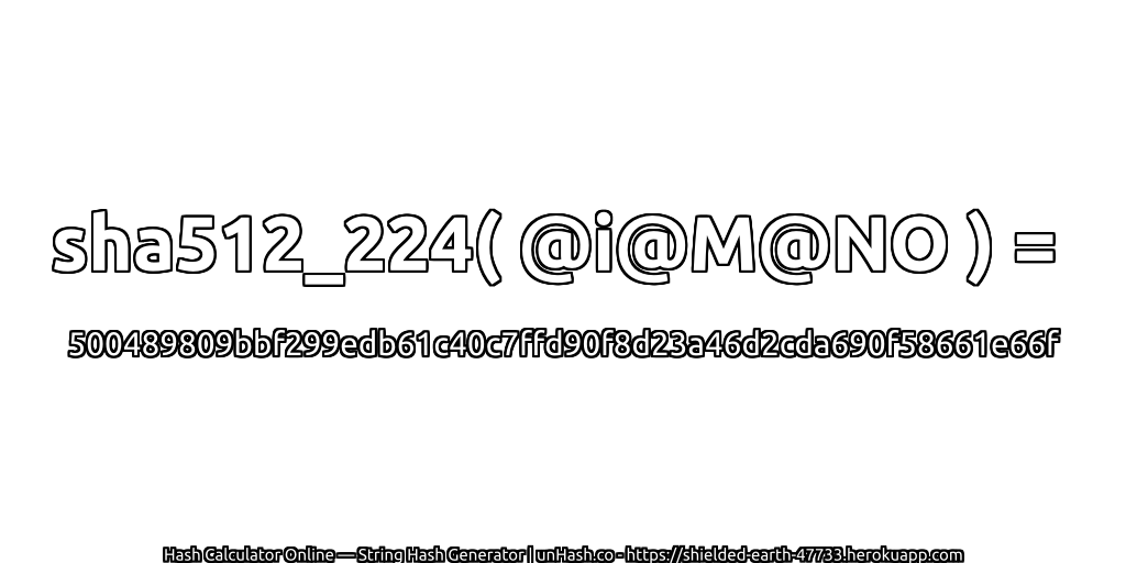 sha512_224( @i@M@NO ) = 500489809bbf299edb61c40c7ffd90f8d23a46d2cda690f58661e66f | unHash.co