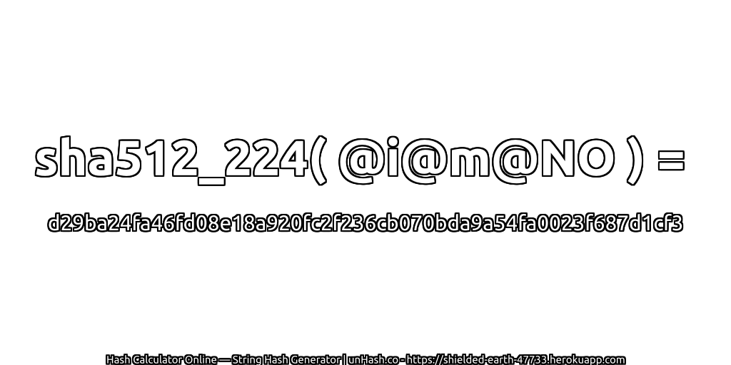 sha512_224( @i@m@NO ) = d29ba24fa46fd08e18a920fc2f236cb070bda9a54fa0023f687d1cf3 | unHash.co