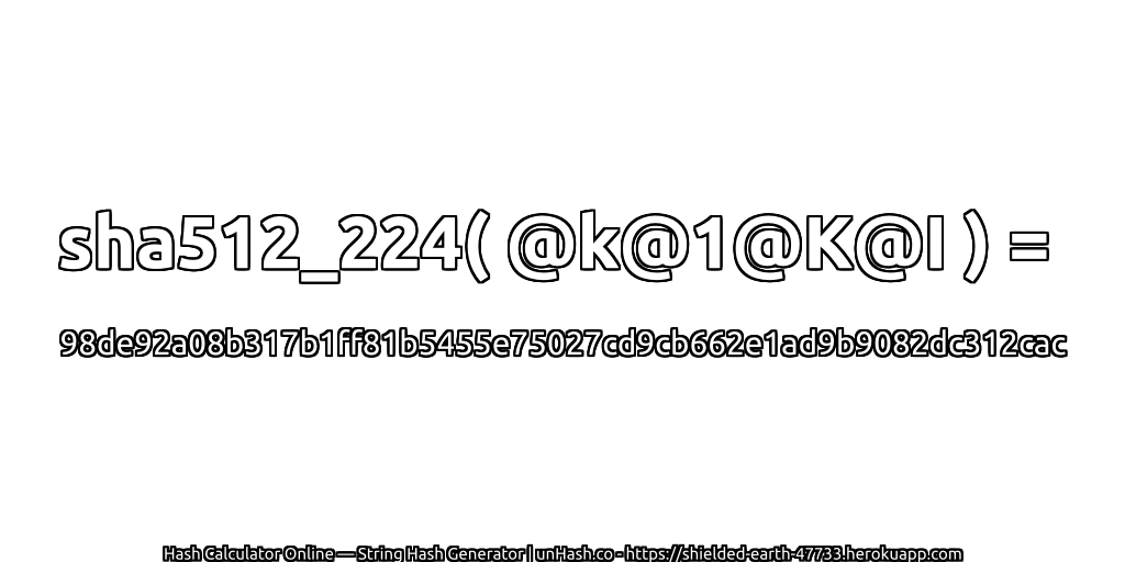 sha512_224( @k@1@K@I ) = 98de92a08b317b1ff81b5455e75027cd9cb662e1ad9b9082dc312cac | unHash.co