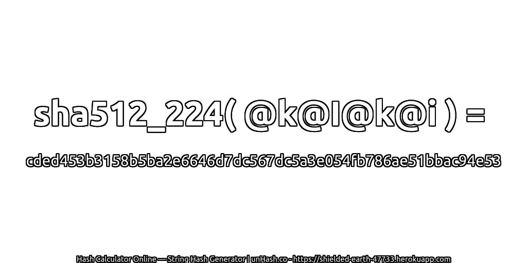 sha512_224( @k@I@k@i ) = cded453b3158b5ba2e6646d7dc567dc5a3e054fb786ae51bbac94e53 | unHash.co