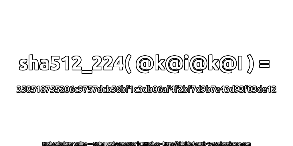 sha512_224( @k@i@k@I ) = 358518755206c9757dcb56bf1c3db06af4f2bf7d9b7a43d93f03de12 | unHash.co