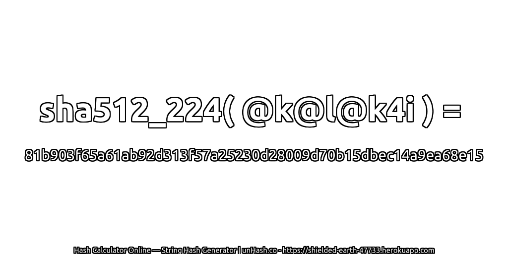 sha512_224( @k@l@k4i ) = 81b903f65a61ab92d313f57a25230d28009d70b15dbec14a9ea68e15 | unHash.co