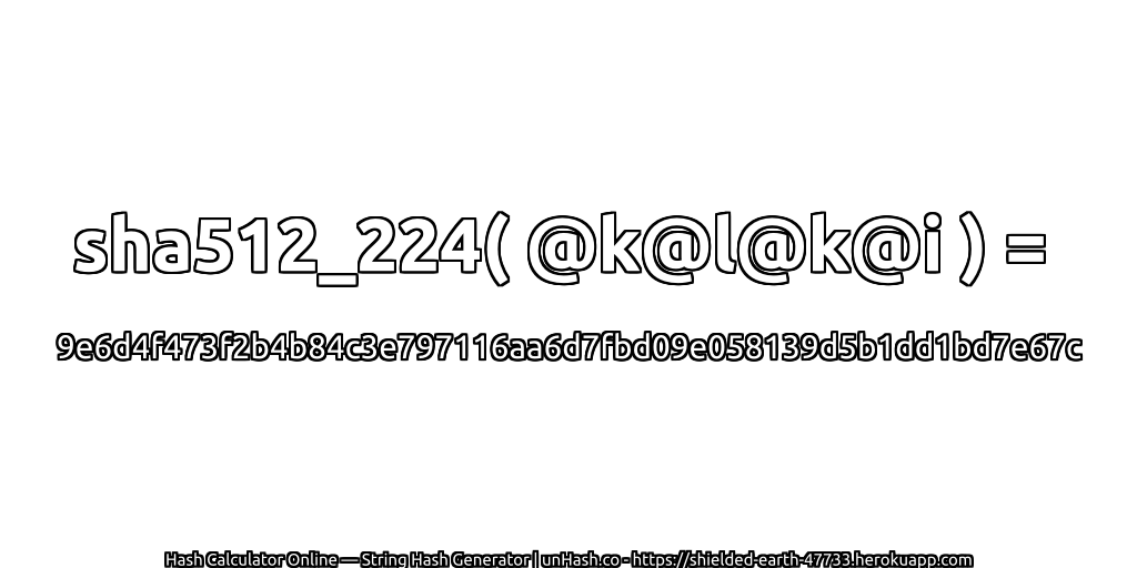 sha512_224( @k@l@k@i ) = 9e6d4f473f2b4b84c3e797116aa6d7fbd09e058139d5b1dd1bd7e67c | unHash.co