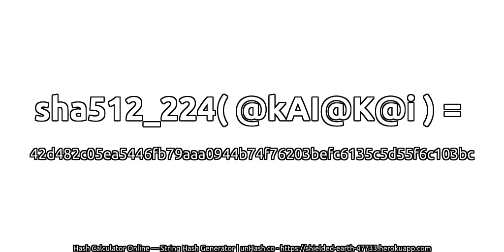 sha512_224( @kAI@K@i ) = 42d482c05ea5446fb79aaa0944b74f76203befc6135c5d55f6c103bc | unHash.co
