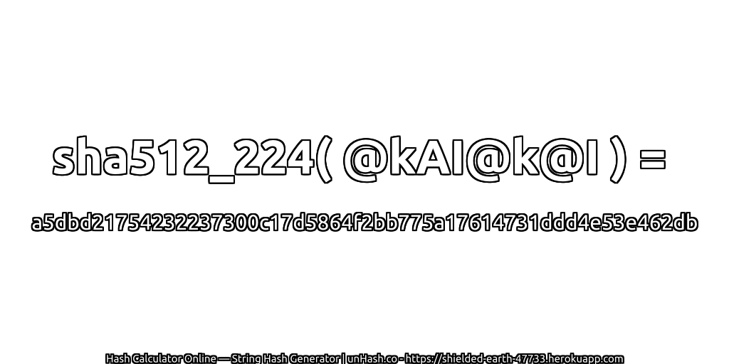 sha512_224( @kAI@k@I ) = a5dbd21754232237300c17d5864f2bb775a17614731ddd4e53e462db | unHash.co