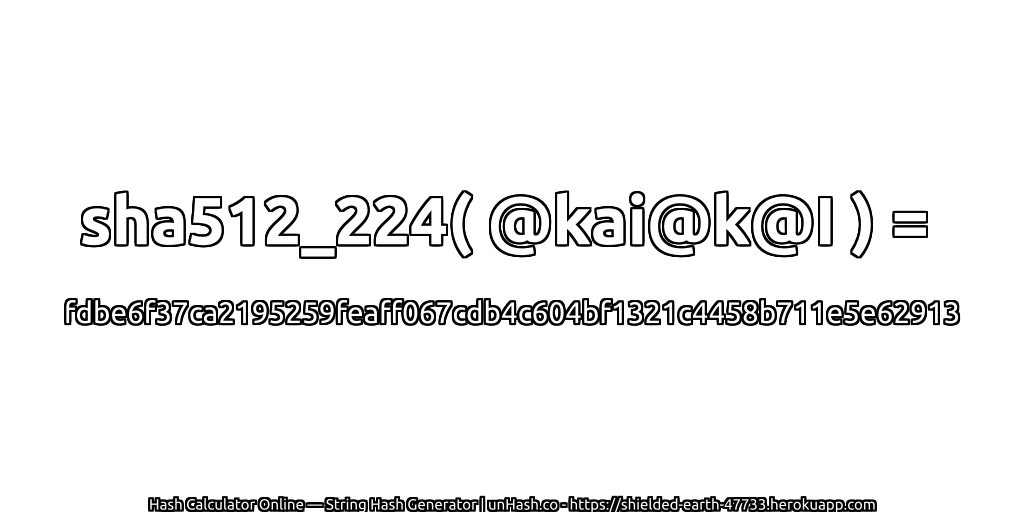 sha512_224( @kai@k@I ) = fdbe6f37ca2195259feaff067cdb4c604bf1321c4458b711e5e62913 | unHash.co