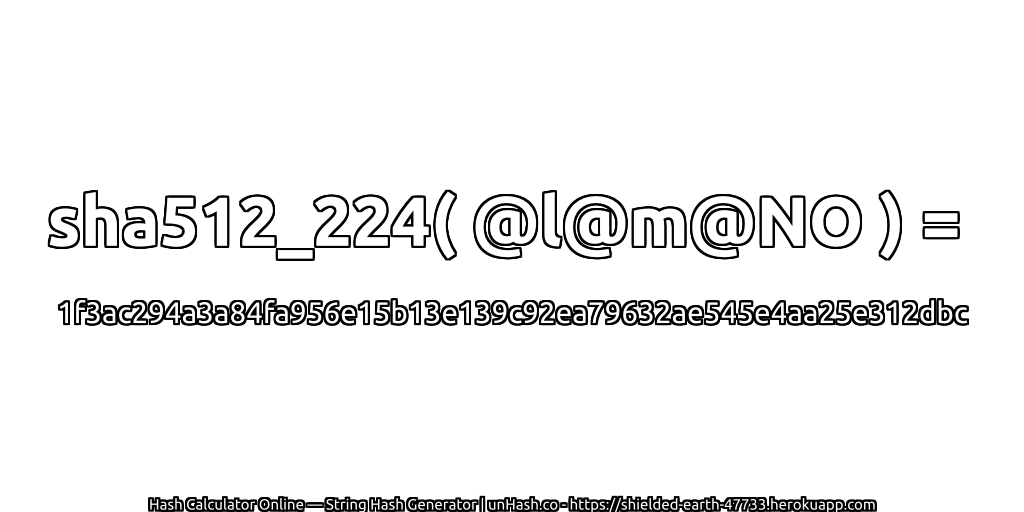 sha512_224( @l@m@NO ) = 1f3ac294a3a84fa956e15b13e139c92ea79632ae545e4aa25e312dbc | unHash.co