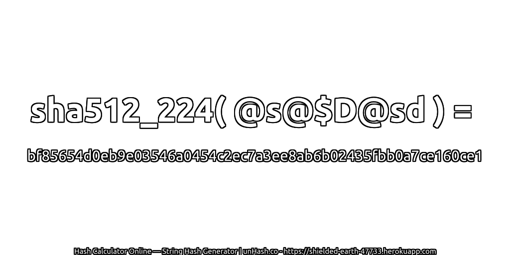 sha512_224( @s@$D@sd ) = bf85654d0eb9e03546a0454c2ec7a3ee8ab6b02435fbb0a7ce160ce1 | unHash.co