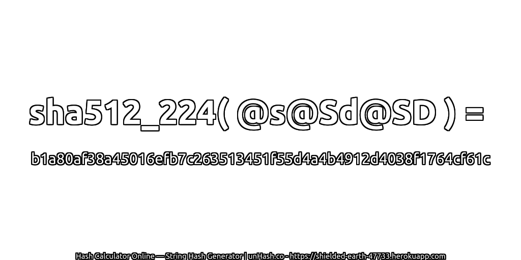 sha512_224( @s@Sd@SD ) = b1a80af38a45016efb7c263513451f55d4a4b4912d4038f1764cf61c | unHash.co