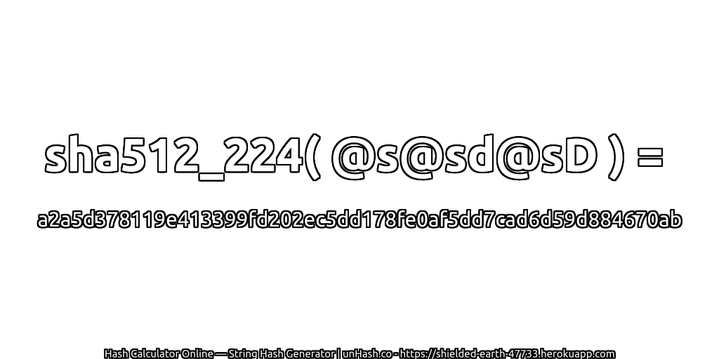 sha512_224( @s@sd@sD ) = a2a5d378119e413399fd202ec5dd178fe0af5dd7cad6d59d884670ab | unHash.co
