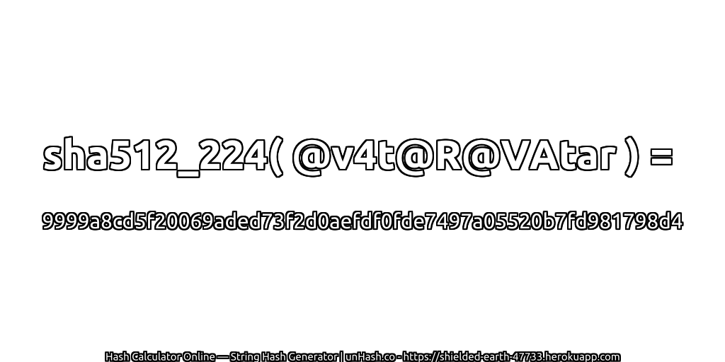 sha512_224( @v4t@R@VAtar ) = 9999a8cd5f20069aded73f2d0aefdf0fde7497a05520b7fd981798d4 | unHash.co