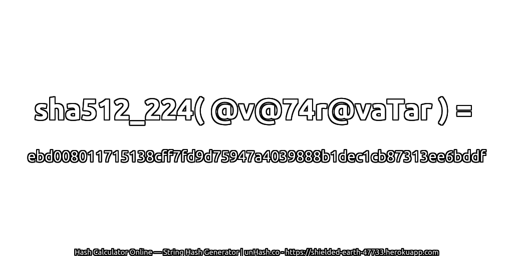 sha512_224( @v@74r@vaTar ) = ebd008011715138cff7fd9d75947a4039888b1dec1cb87313ee6bddf | unHash.co