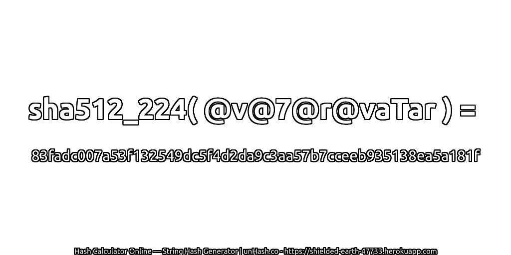 sha512_224( @v@7@r@vaTar ) = 83fadc007a53f132549dc5f4d2da9c3aa57b7cceeb935138ea5a181f | unHash.co