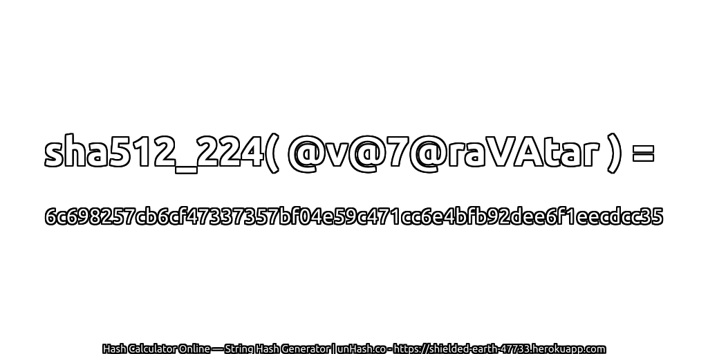 sha512_224( @v@7@raVAtar ) = 6c698257cb6cf47337357bf04e59c471cc6e4bfb92dee6f1eecdcc35 | unHash.co