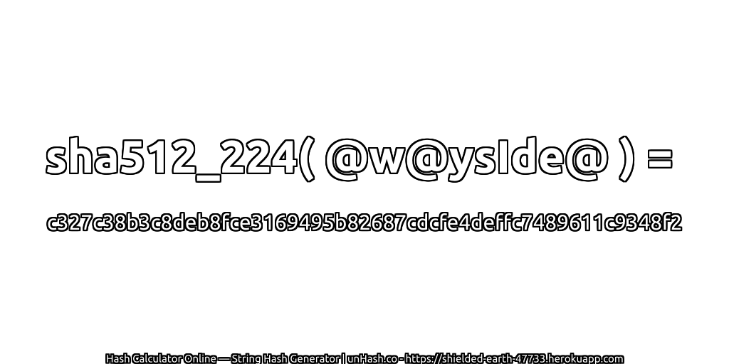 sha512_224( @w@ysIde@ ) = c327c38b3c8deb8fce3169495b82687cdcfe4deffc7489611c9348f2 | unHash.co