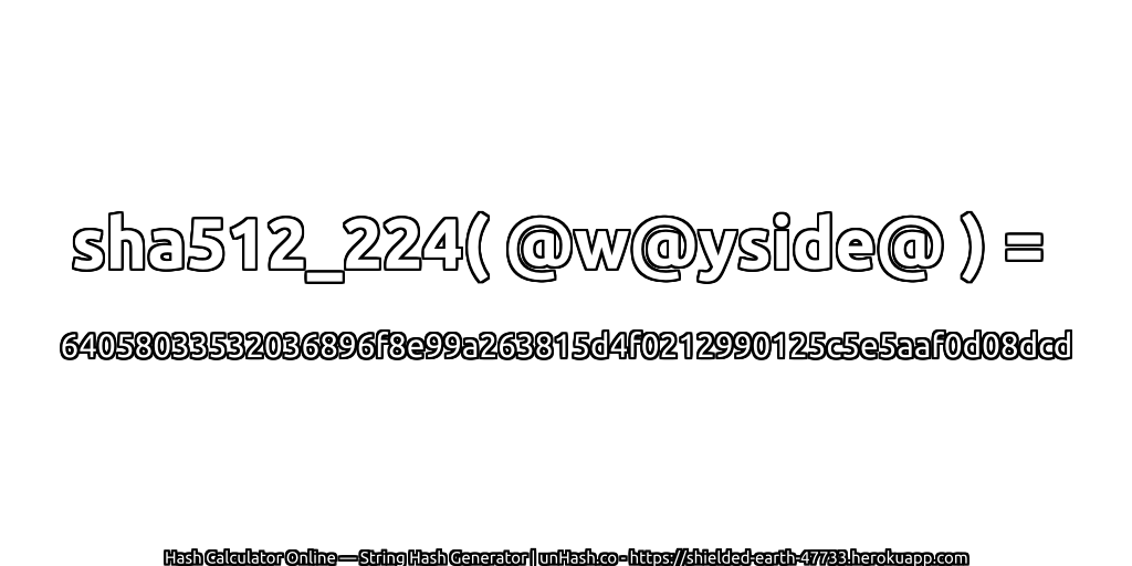 sha512_224( @w@yside@ ) = 64058033532036896f8e99a263815d4f0212990125c5e5aaf0d08dcd | unHash.co