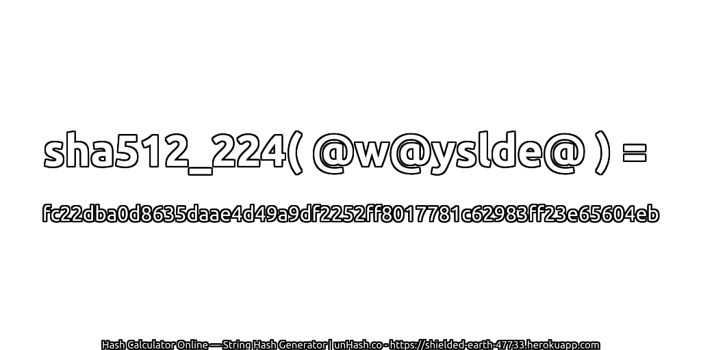 sha512_224( @w@yslde@ ) = fc22dba0d8635daae4d49a9df2252ff8017781c62983ff23e65604eb | unHash.co