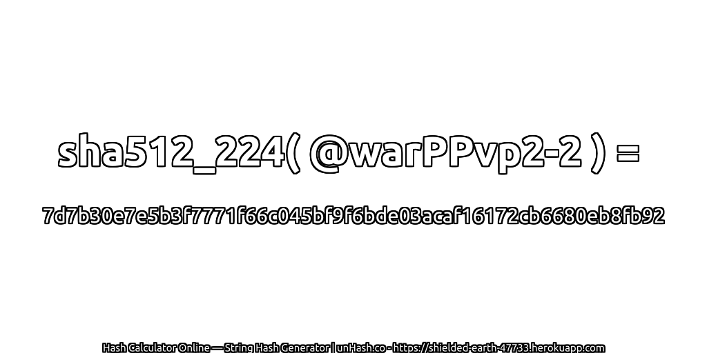 sha512_224( @warPPvp2-2 ) = 7d7b30e7e5b3f7771f66c045bf9f6bde03acaf16172cb6680eb8fb92 | unHash.co