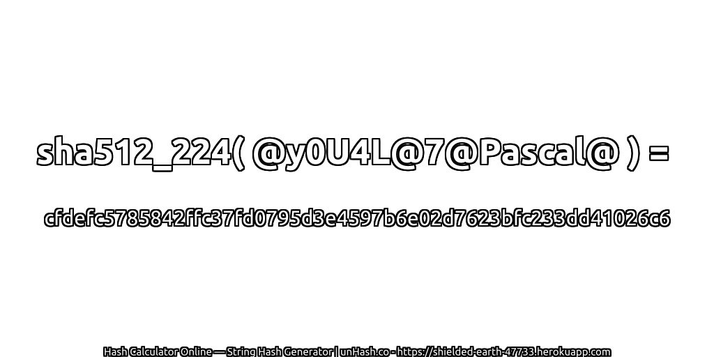 sha512_224( @y0U4L@7@Pascal@ ) = cfdefc5785842ffc37fd0795d3e4597b6e02d7623bfc233dd41026c6 | unHash.co