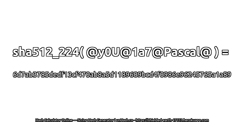 sha512_224( @y0U@1a7@Pascal@ ) = 6d7ab3785dedf13cf470ab8a5d1189609bcd4f0986e96245765a1a89 | unHash.co
