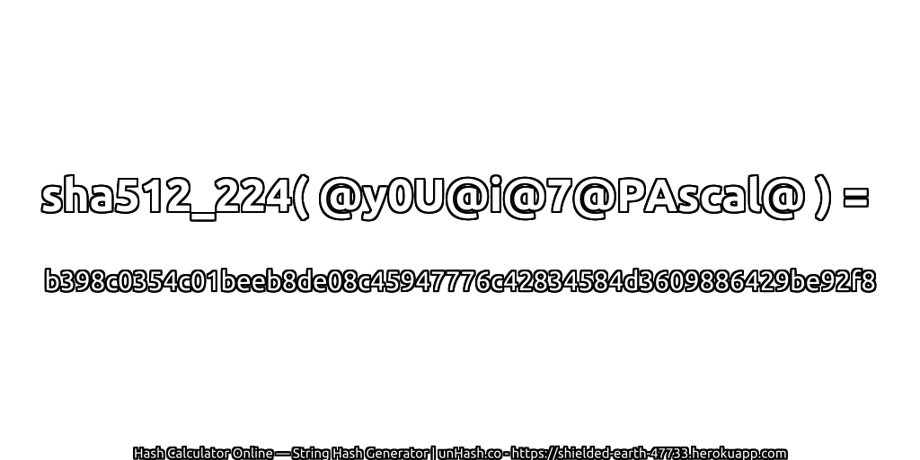 sha512_224( @y0U@i@7@PAscal@ ) = b398c0354c01beeb8de08c45947776c42834584d3609886429be92f8 | unHash.co
