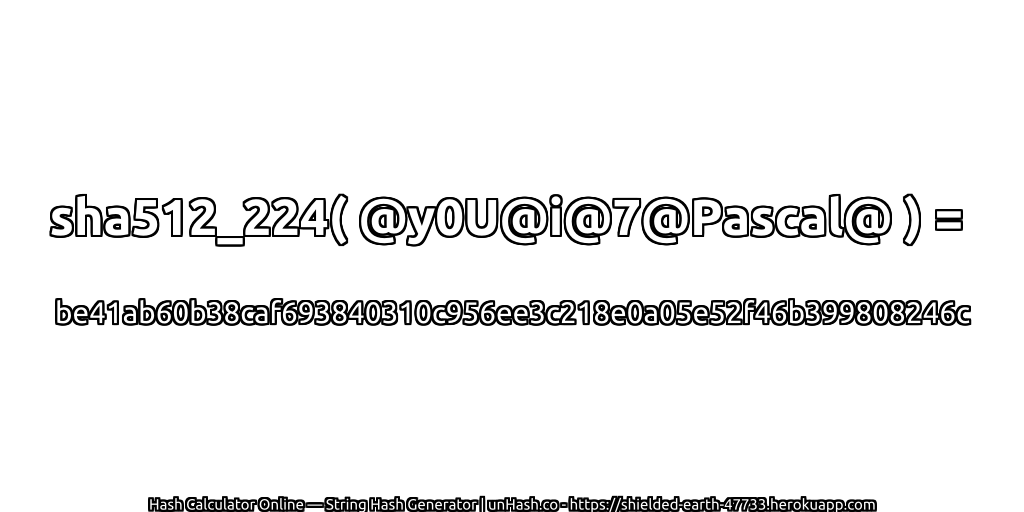 sha512_224( @y0U@i@7@Pascal@ ) = be41ab60b38caf693840310c956ee3c218e0a05e52f46b399808246c | unHash.co