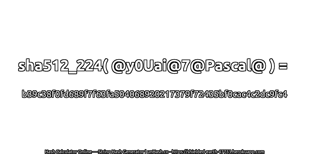 sha512_224( @y0Uai@7@Pascal@ ) = b39c38f0fd689f7f63fa504068920217379f72435bf0cac4c2dc9fc4 | unHash.co