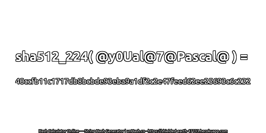 sha512_224( @y0Ual@7@Pascal@ ) = 40ccfb11c1717db8bcbde93eba9a1df2c2e47feed62ee25693c6c232 | unHash.co