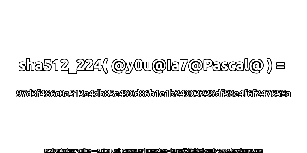 sha512_224( @y0u@Ia7@Pascal@ ) = 97d3f486c0a513a4db85a490d86b1e1b24003239df58e4f6f247658a | unHash.co