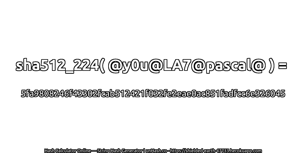 sha512_224( @y0u@LA7@pascal@ ) = 5fa9808246f43302fcab512421f032fe2eae0ac851fadfcc6e326045 | unHash.co